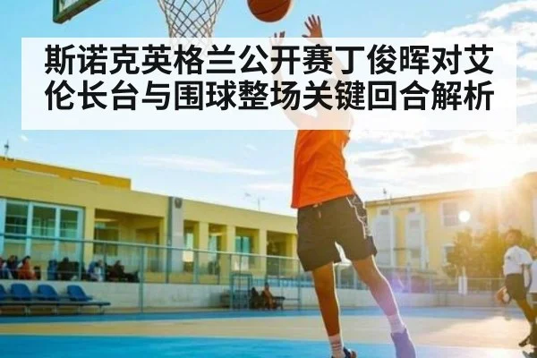 斯诺克英格兰公开赛丁俊晖对艾伦长台与围球整场关键回合解析