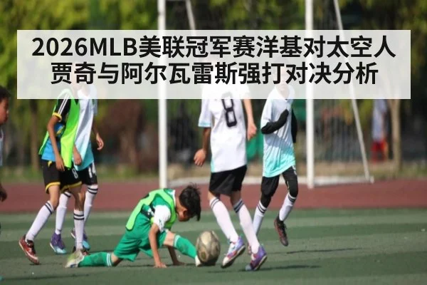 2026MLB美联冠军赛洋基对太空人贾奇与阿尔瓦雷斯强打对决分析